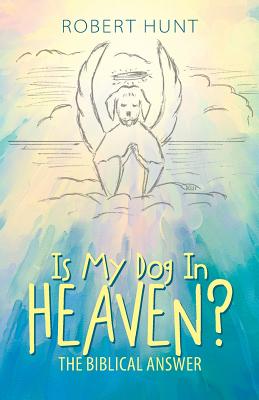 Is My Dog In Heaven The Biblical Answer By Robert Hunt (Paperback)