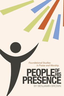 People of His Presence Foundational Studies in Praise and Worship