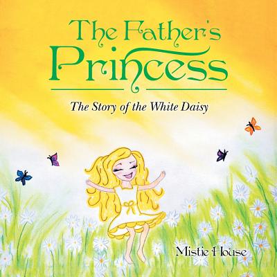 The Father's Princess The Story of the White Daisy By House Mistie