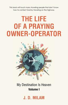 The Life of a Praying Owner-Operator My Destination Is Heaven Volume