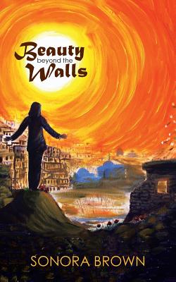 Beauty Beyond the Walls By Sonora Brown (Paperback) 9781512797756