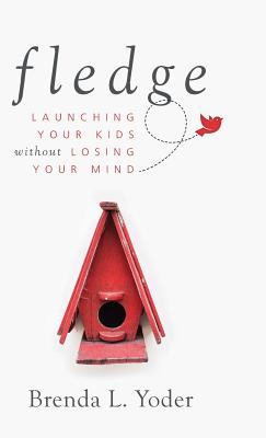 Fledge Launching Your Kids Without Losing Your Mind By Brenda L Yoder