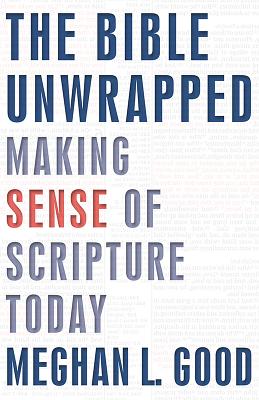 The Bible Unwrapped Making Sense of Scripture Today By Meghan Good