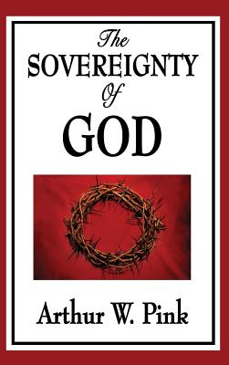 The Sovereignty of God By Arthur W Pink (Hardback) 9781515433774