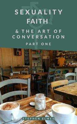 Sexuality Faith & the Art of Conversation By Stephen Elmes