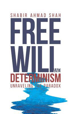 Free Will And Determinism Unraveling The Paradox By Shabir Ahmad Shah