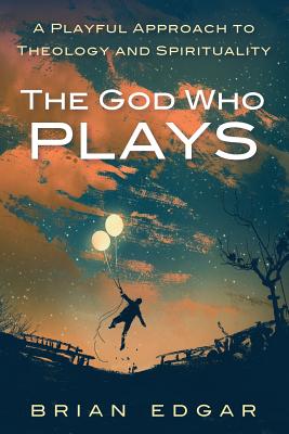 The God Who Plays By Brian Edgar (Paperback) 9781532607615