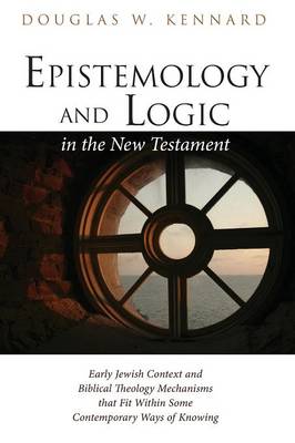 Epistemology and Logic in the New Testament By Douglas W Kennard