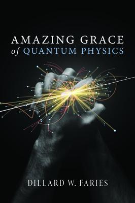 Amazing Grace of Quantum Physics By Dillard W Faries (Paperback)