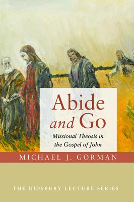 Abide and Go Missional Theosis in the Gospel of John (Paperback)