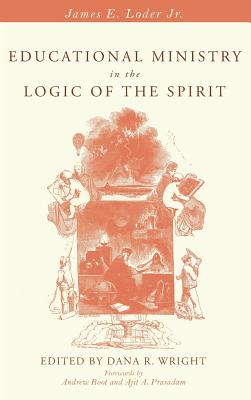 Educational Ministry in the Logic of the Spirit By James E Jr Loder