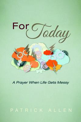 For Today A Prayer When Life Gets Messy By Allen Patrick (Paperback)