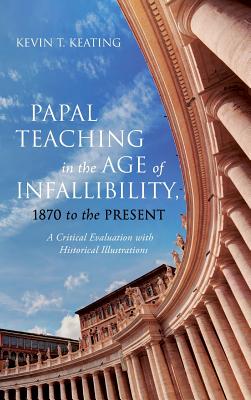 Papal Teaching in the Age of Infallibility 1870 to the Present