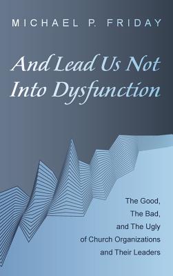 And Lead Us Not Into Dysfunction By Friday Michael P (Hardback)