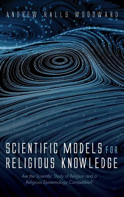 Scientific Models For Religious Knowledge By Andrew Ralls Woodward