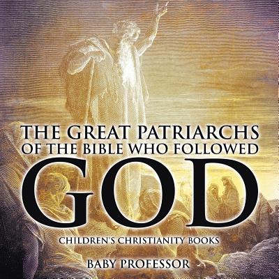 The Great Patriarchs of the Bible Who Followed God By Baby Professor