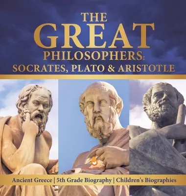 The Great Philosophers : Socrates, Plato & Aristotle | Ancient Greece | 5th Grade Biography | Children's Biographies