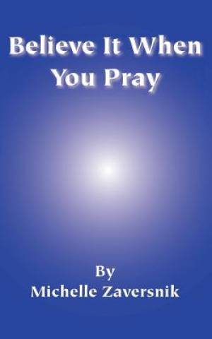 Believe It When You Pray By Michelle Zaversnik (Paperback)