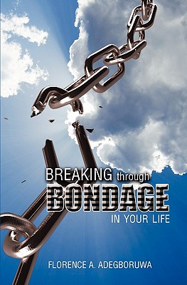 Breaking Through Bondage in Your Life By Adegboruwa Florence A