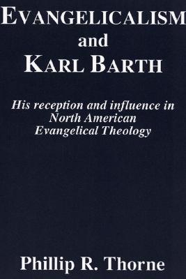 Evangelicalism and Karl Barth His Reception and Influence in North Am