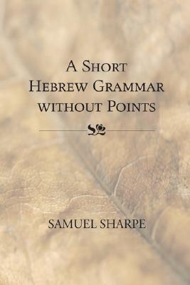 Short Hebrew Grammar Without Points By Sharpe Samuel (Paperback)