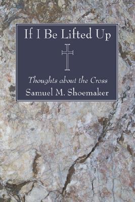 If I Be Lifted Up By Shoemaker Samuel M Jr (Paperback) 9781556351921