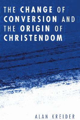 The Change of Conversion and the Origin of Christendom By Kreider Alan