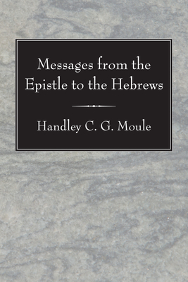 Messages from the Epistle to the Hebrews By Handley C G Moule