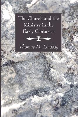 The Church and the Ministry in the Early Centuries By Thomas M Lindsay