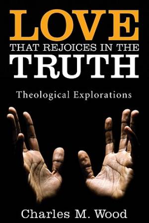 Love That Rejoices in the Truth By Charles M Wood (Paperback)