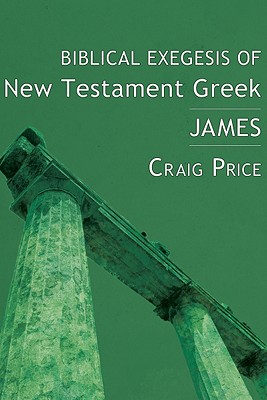 Biblical Exegesis of New Testament Greek James By Craig Price