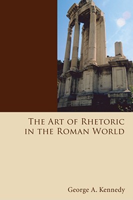 The Art of Rhetoric in the Roman World By Kennedy George Alexander