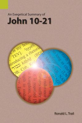 An Exegetical Summary of John 10-21 By Ronald L Trail (Paperback)