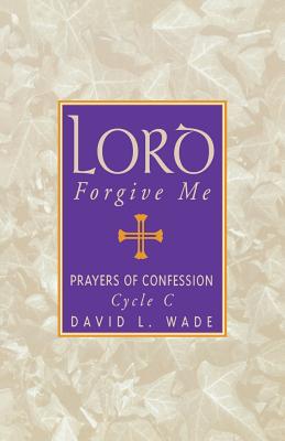 Lord Forgive Me Prayers Of Confession Cycle C By David L Wade