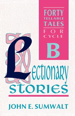 Lectionary Stories Forty Tellable Tales for Cycle B By John Sumwalt