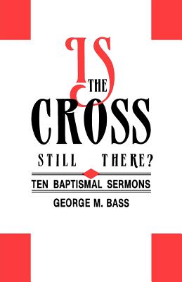 Is the Cross Still There Ten Baptismal Sermons By George M Bass