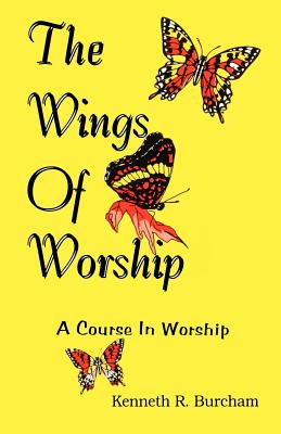 Wings of Worship A Course in Worship By Kenneth R Burcham (Paperback)