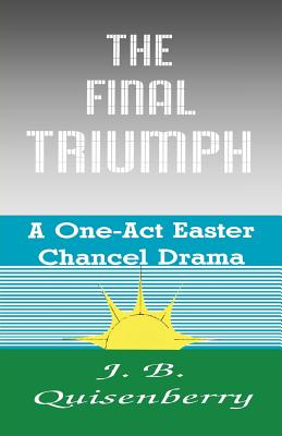 The Final Triumph A One-Act Easter Chancel Drama By J B Quisenberry