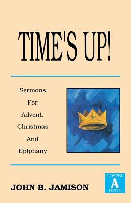 Time's Up Sermons for Advent Christmas and Epiphany Gospel a Texts