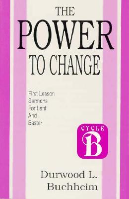 The Power to Change First Lesson Sermons for Lent and Easter Cycle B