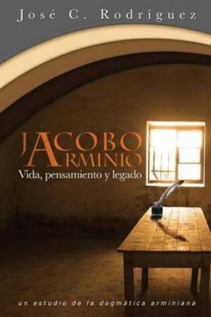 Vida Pensamiento y Legado de Jacobo Arminio By Jose C Rodriguez