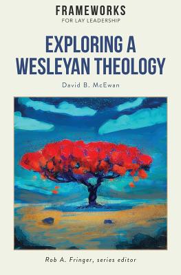 Exploring a Wesleyan Theology Frameworks for Lay Leadership Series