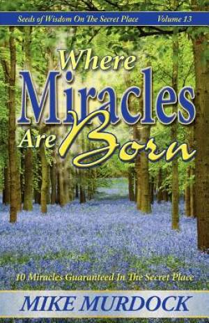 Where Miracles Are Born Seeds of Wisdom on the Secret Place Volume 1