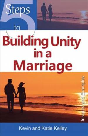 5 Steps to Building Unity in a Marriage By Katie Kelley Kevin Kelley