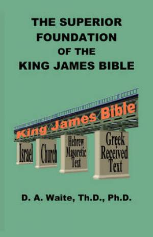 The Superior Foundation of the King James Bible By Th D Ph D Waite