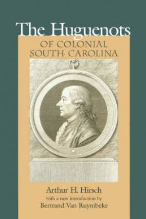 The Huguenots of Colonial South Carolina By Arthur Henry Hirsch