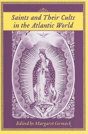 Saints and Their Cults in the Atlantic World By Cormack Margaret