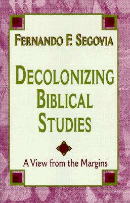 Decolonizing Biblical Studies By Fernando F Segovia (Paperback)