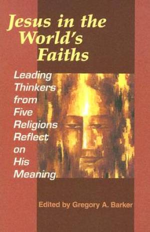 Jesus in the World's Faiths Leading Thinkers from Five Religions Refl