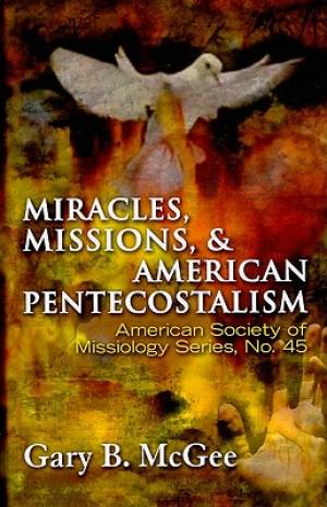 Miracles Missions and American Pentecostalism By Gary B Mc Gee